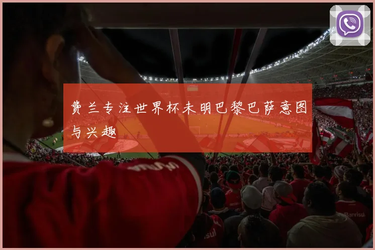 费兰专注世界杯未明巴黎巴萨意图与兴趣