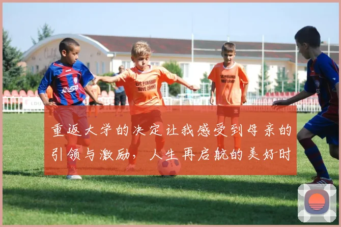 重返大学的决定让我感受到母亲的引领与激励，人生再启航的美好时刻