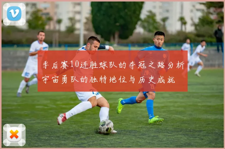 季后赛10连胜球队的夺冠之路分析宇宙勇队的独特地位与历史成就
