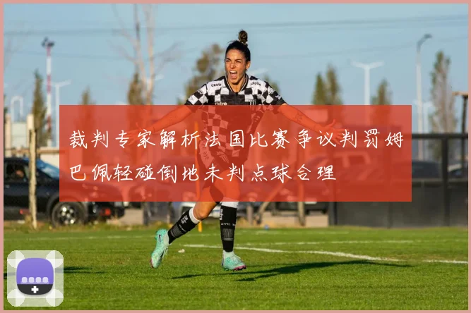 裁判专家解析法国比赛争议判罚姆巴佩轻碰倒地未判点球合理